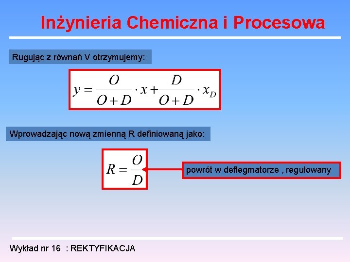 Inżynieria Chemiczna i Procesowa Rugując z równań V otrzymujemy: Wprowadzając nową zmienną R definiowaną