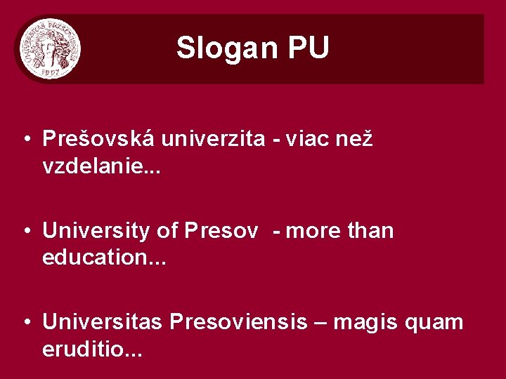 Slogan PU • Prešovská univerzita - viac než vzdelanie. . . • University of