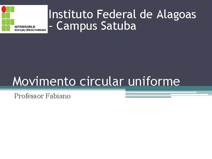 Instituto Federal de Alagoas – Campus Satuba Movimento circular uniforme Professor Fabiano 