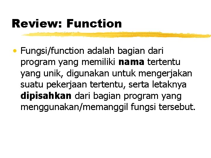 Review: Function • Fungsi/function adalah bagian dari program yang memiliki nama tertentu yang unik,