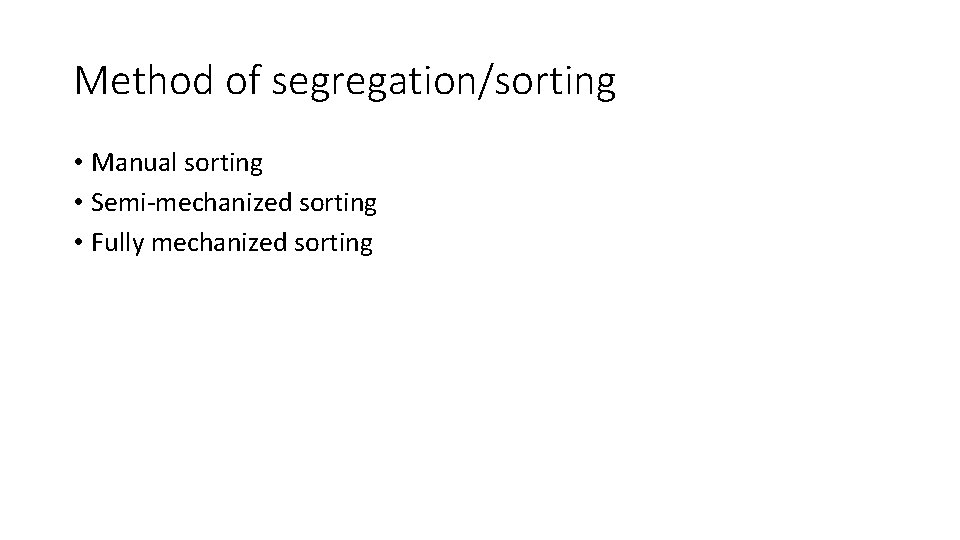 Method of segregation/sorting • Manual sorting • Semi-mechanized sorting • Fully mechanized sorting 