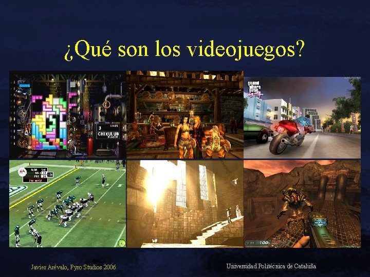 ¿Qué son los videojuegos? Javier Arévalo, Pyro Studios 2006 Universidad Politécnica de Cataluña 