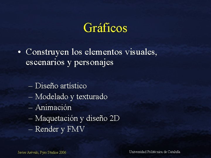 Gráficos • Construyen los elementos visuales, escenarios y personajes – Diseño artístico – Modelado