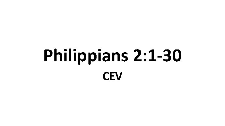 Philippians 2: 1 -30 CEV Philippians 2: 1 -30 CEV