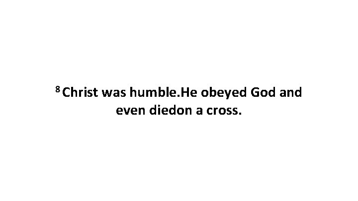 8 Christ was humble. He obeyed God and even diedon a cross. 8 Christ was humble. He obeyed God and even diedon a cross.