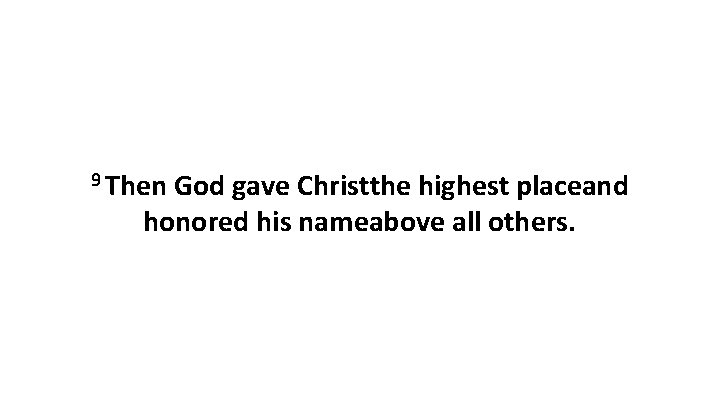 9 Then God gave Christthe highest placeand honored his nameabove all others. 9 Then God gave Christthe highest placeand honored his nameabove all others.