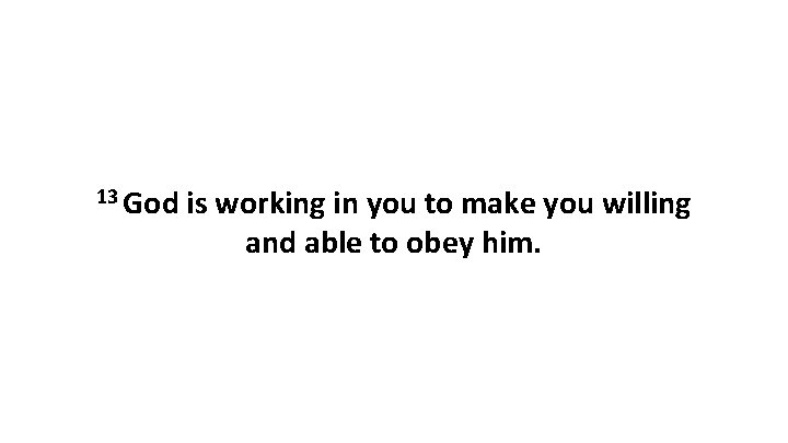 13 God is working in you to make you willing and able to obey 13 God is working in you to make you willing and able to obey
