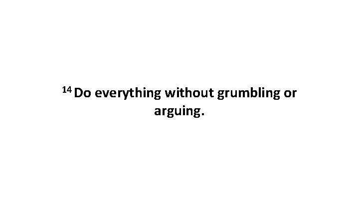 14 Do everything without grumbling or arguing. 14 Do everything without grumbling or arguing.