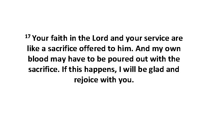 17 Your faith in the Lord and your service are like a sacrifice offered 17 Your faith in the Lord and your service are like a sacrifice offered
