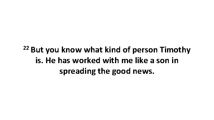 22 But you know what kind of person Timothy is. He has worked with 22 But you know what kind of person Timothy is. He has worked with