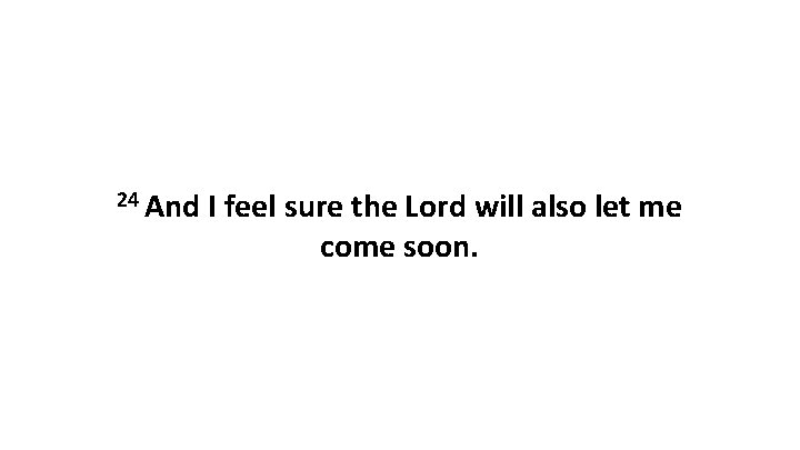 24 And I feel sure the Lord will also let me come soon. 24 And I feel sure the Lord will also let me come soon.