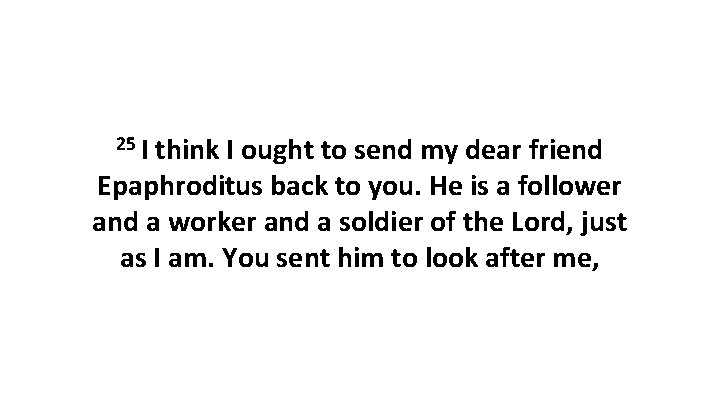 25 I think I ought to send my dear friend Epaphroditus back to you. 25 I think I ought to send my dear friend Epaphroditus back to you.