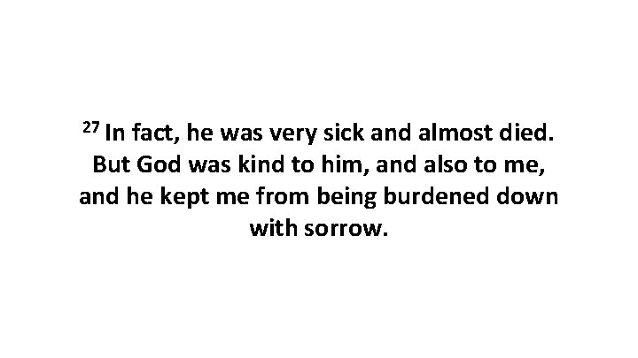27 In fact, he was very sick and almost died. But God was kind 27 In fact, he was very sick and almost died. But God was kind