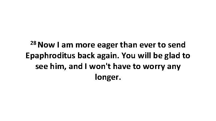 28 Now I am more eager than ever to send Epaphroditus back again. You 28 Now I am more eager than ever to send Epaphroditus back again. You