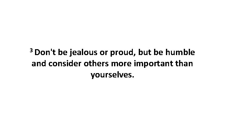 3 Don't be jealous or proud, but be humble and consider others more important 3 Don't be jealous or proud, but be humble and consider others more important