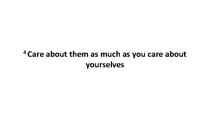 4 Care about them as much as you care about yourselves 4 Care about them as much as you care about yourselves