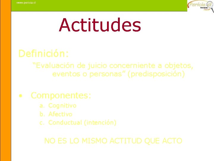 www. pericia. cl Actitudes Definición: “Evaluación de juicio concerniente a objetos, eventos o personas”