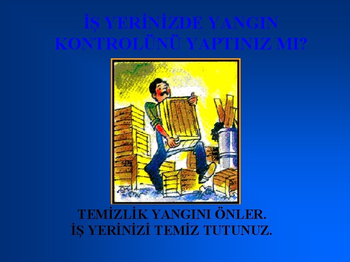 İŞ YERİNİZDE YANGIN KONTROLÜNÜ YAPTINIZ MI? TEMİZLİK YANGINI ÖNLER. İŞ YERİNİZİ TEMİZ TUTUNUZ. 