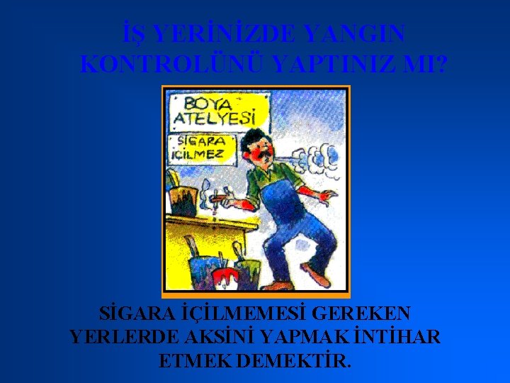 İŞ YERİNİZDE YANGIN KONTROLÜNÜ YAPTINIZ MI? SİGARA İÇİLMEMESİ GEREKEN YERLERDE AKSİNİ YAPMAK İNTİHAR ETMEK