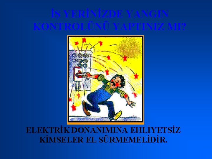 İŞ YERİNİZDE YANGIN KONTROLÜNÜ YAPTINIZ MI? ELEKTRİK DONANIMINA EHLİYETSİZ KİMSELER EL SÜRMEMELİDİR. 