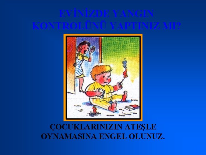 EVİNİZDE YANGIN KONTROLÜNÜ YAPTINIZ MI? ÇOCUKLARINIZIN ATEŞLE OYNAMASINA ENGEL OLUNUZ. 