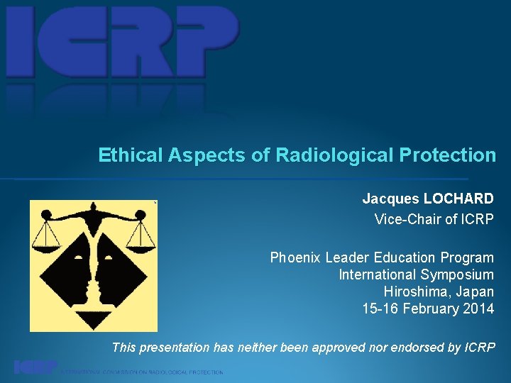 Ethical Aspects of Radiological Protection Jacques LOCHARD Vice-Chair of ICRP Phoenix Leader Education Program