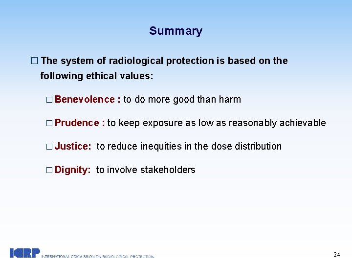Summary � The system of radiological protection is based on the following ethical values: