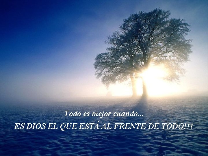 Todo es mejor cuando. . . ES DIOS EL QUE ESTÁ AL FRENTE DE