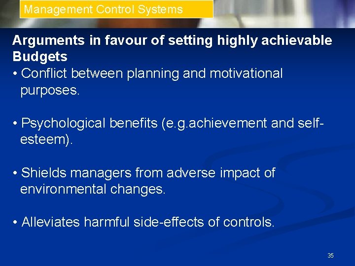 Management Control Systems Arguments in favour of setting highly achievable Budgets • Conflict between