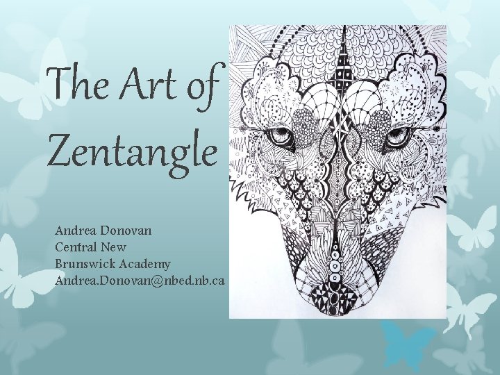 The Art of Zentangle Andrea Donovan Central New Brunswick Academy Andrea. Donovan@nbed. nb. ca The Art of Zentangle Andrea Donovan Central New Brunswick Academy Andrea. Donovan@nbed. nb. ca