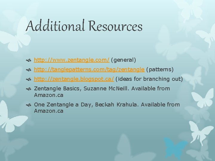 Additional Resources http: //www. zentangle. com/ (general) http: //tanglepatterns. com/tag/zentangle (patterns) http: //zentangle. blogspot. Additional Resources http: //www. zentangle. com/ (general) http: //tanglepatterns. com/tag/zentangle (patterns) http: //zentangle. blogspot.