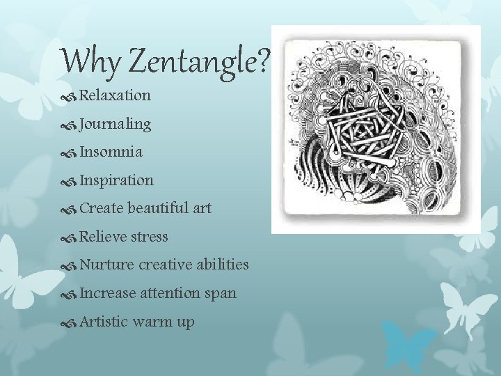 Why Zentangle? Relaxation Journaling Insomnia Inspiration Create beautiful art Relieve stress Nurture creative abilities Why Zentangle? Relaxation Journaling Insomnia Inspiration Create beautiful art Relieve stress Nurture creative abilities