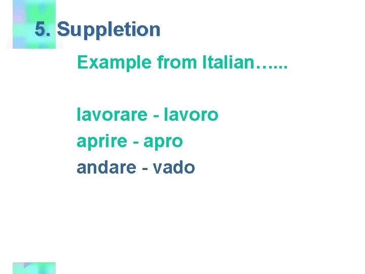 5. Suppletion Example from Italian…. . . lavorare - lavoro aprire - apro andare