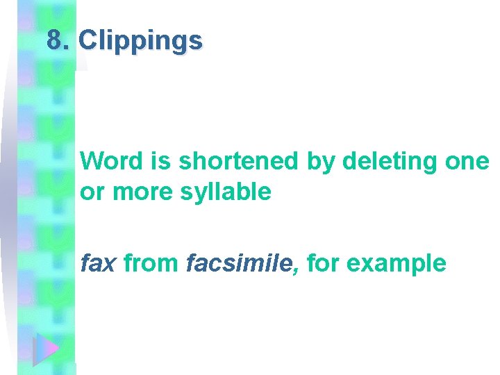 8. Clippings Word is shortened by deleting one or more syllable fax from facsimile,