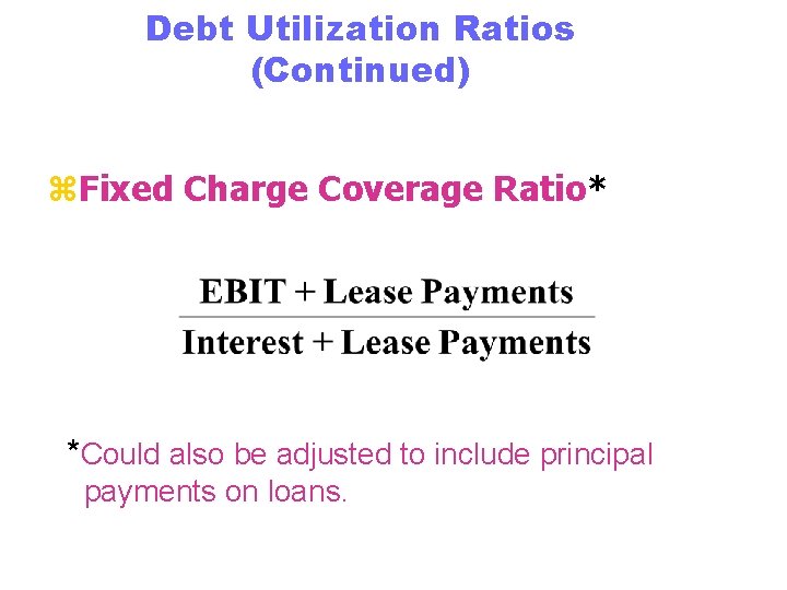 Debt Utilization Ratios (Continued) z. Fixed Charge Coverage Ratio* *Could also be adjusted to