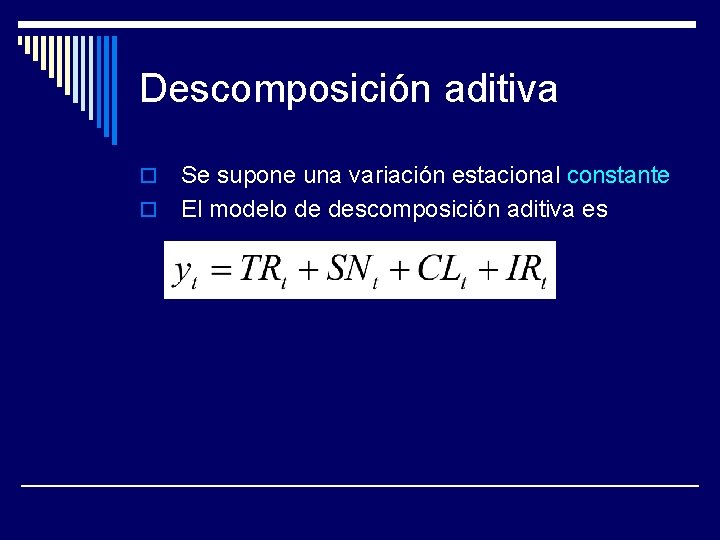 Descomposición aditiva Se supone una variación estacional constante o El modelo de descomposición aditiva