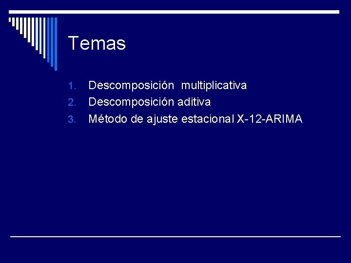 Temas 1. 2. 3. Descomposición multiplicativa Descomposición aditiva Método de ajuste estacional X-12 -ARIMA