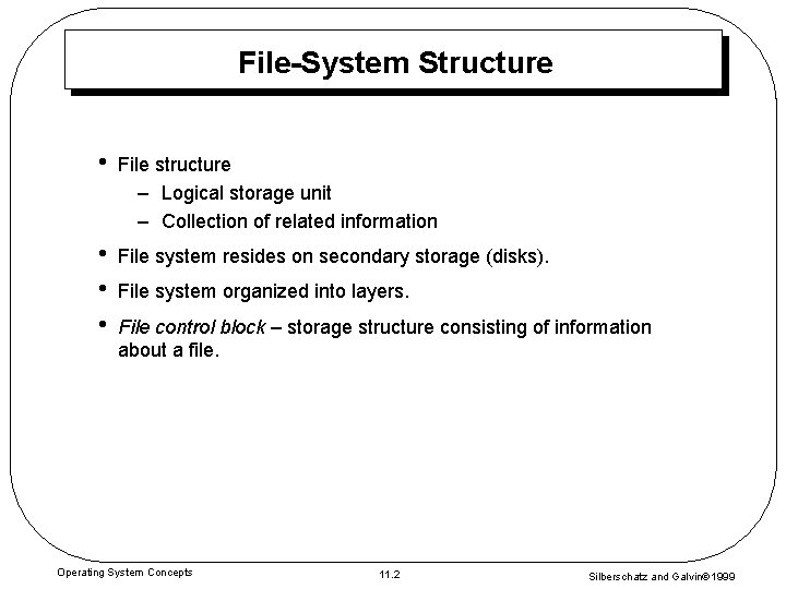 File-System Structure • File structure – Logical storage unit – Collection of related information