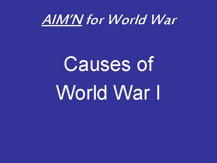 AIM’N for World War Causes of World War I 