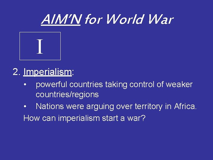 AIM’N for World War I 2. Imperialism: • powerful countries taking control of weaker