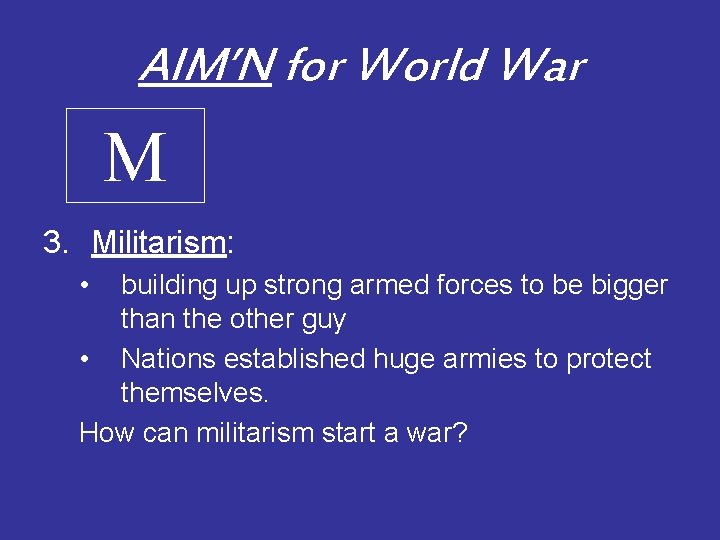 AIM’N for World War M 3. Militarism: • building up strong armed forces to