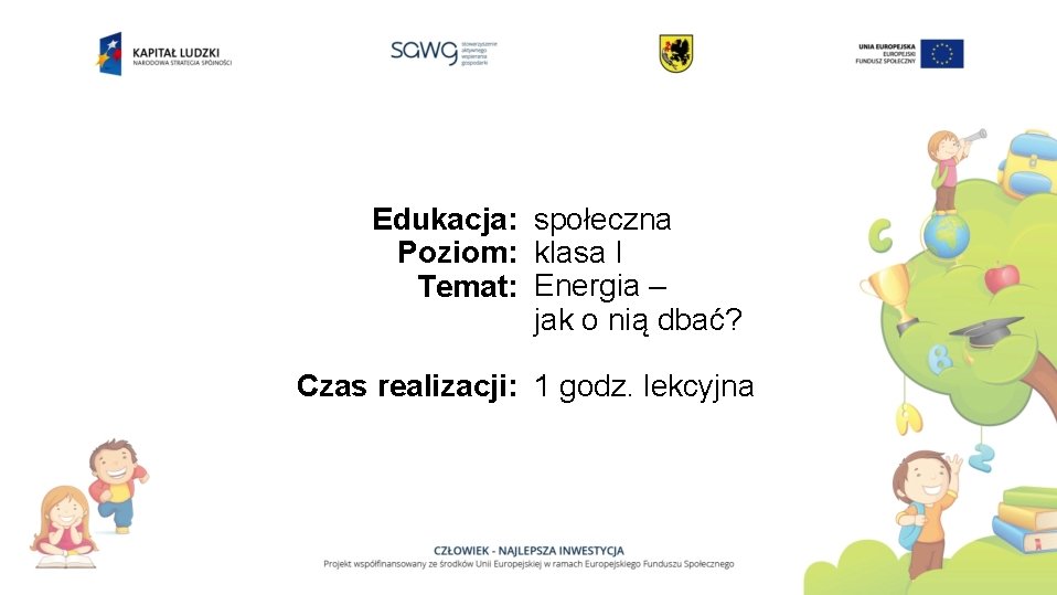 Edukacja: społeczna Poziom: klasa I Temat: Energia – jak o nią dbać? Czas realizacji: