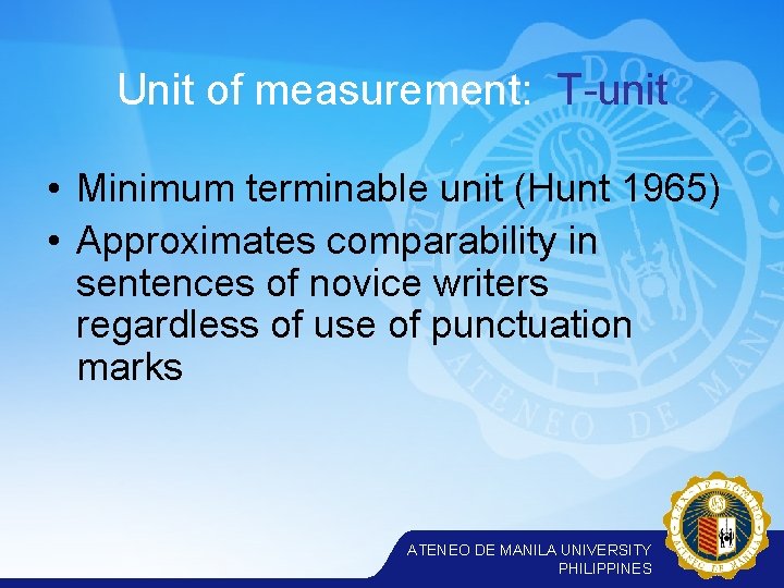 Unit of measurement: T-unit • Minimum terminable unit (Hunt 1965) • Approximates comparability in