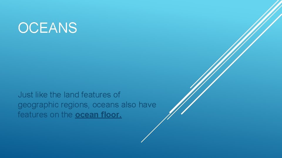 OCEANS Just like the land features of geographic regions, oceans also have features on