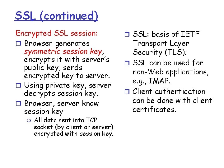 SSL (continued) Encrypted SSL session: r Browser generates symmetric session key, encrypts it with SSL (continued) Encrypted SSL session: r Browser generates symmetric session key, encrypts it with