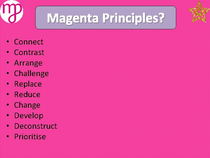 Magenta Principles? • • • Connect Contrast Arrange Challenge Replace Reduce Change Develop Deconstruct