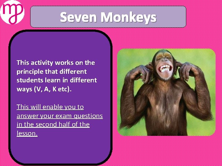 Seven Monkeys This activity works on the principle that different students learn in different