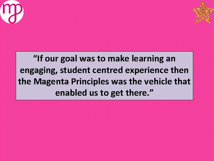 “If our goal was to make learning an engaging, student centred experience then the