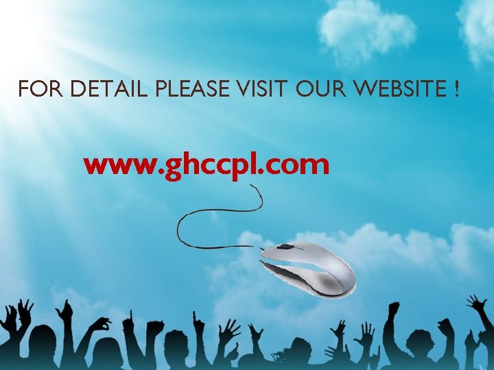 FOR DETAIL PLEASE VISIT OUR WEBSITE ! www. ghccpl. com 