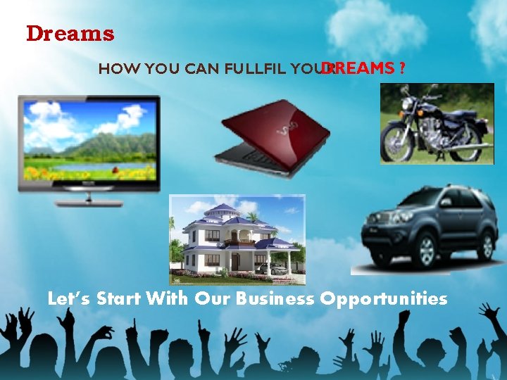 Dreams HOW YOU CAN FULLFIL YOUR DREAMS ? Let’s Start With Our Business Opportunities